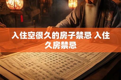 入住空很久的房子禁忌 入住久房禁忌