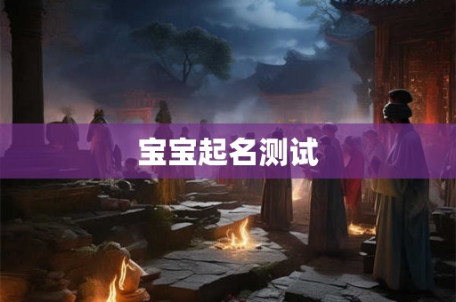 宝宝起名测试 宝宝起名测试