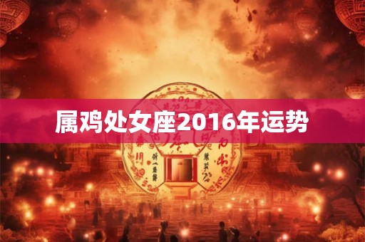 属鸡处女座2016年运势
