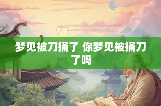 梦见被刀捅了 你梦见被捅刀了吗