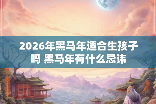 2026年黑马年适合生孩子吗 黑马年有什么忌讳