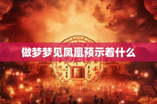 做梦梦见凤凰预示着什么