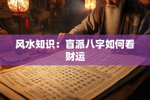 风水知识:盲派八字如何看财运 风水知识:盲派八字如何看财运