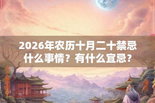 2026年农历十月二十禁忌什么事情？有什么宜忌？