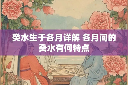 癸水生于各月详解 各月间的癸水有何特点