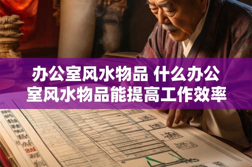 办公室风水物品 什么办公室风水物品能提高工作效率