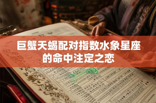 巨蟹天蝎配对指数水象星座的命中注定之恋