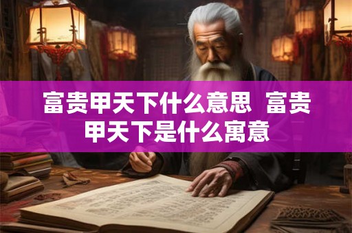富贵甲天下什么意思  富贵甲天下是什么寓意