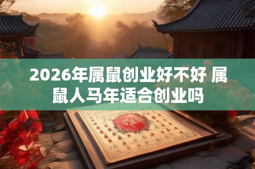 2026年属鼠创业好不好 属鼠人马年适合创业吗