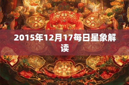 2015年12月17每日星象解读 2015年12月17每日星象解读