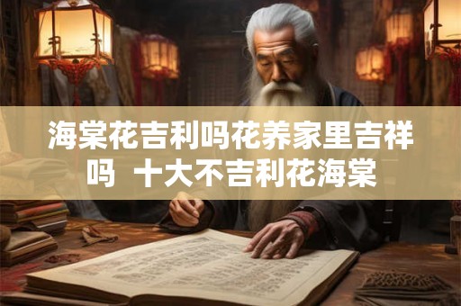 海棠花吉利吗花养家里吉祥吗  十大不吉利花海棠