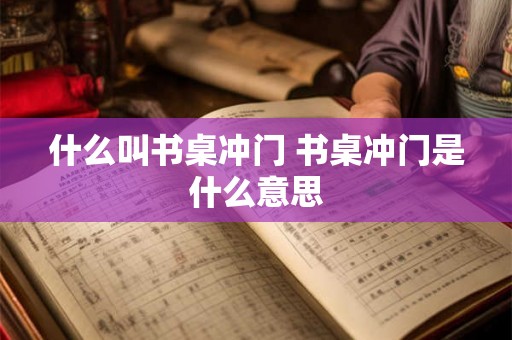 什么叫书桌冲门 书桌冲门是什么意思