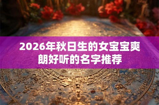 2026年秋日生的女宝宝爽朗好听的名字推荐