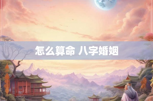 怎么算命 八字婚姻