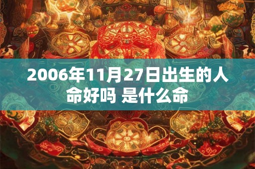 2006年11月27日出生的人命好吗 是什么命