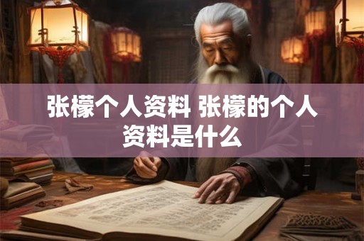 张檬个人资料 张檬的个人资料是什么