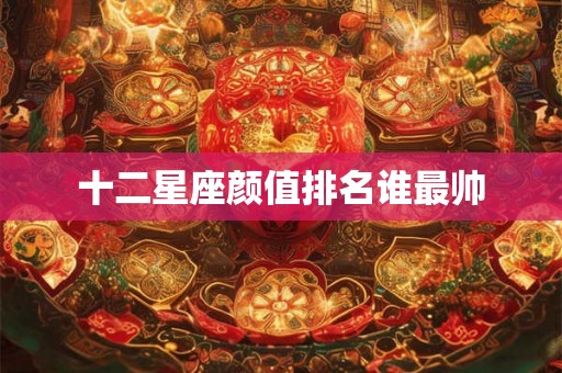 十二星座颜值排名谁最帅