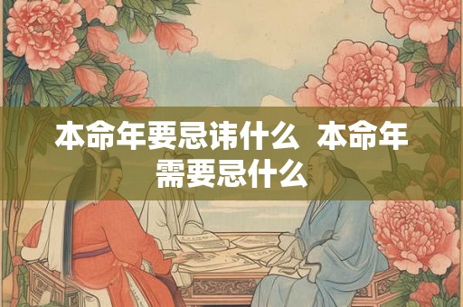本命年要忌讳什么  本命年需要忌什么