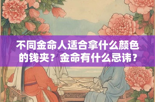 不同金命人适合拿什么颜色的钱夹？金命有什么忌讳？