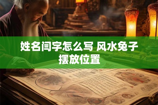 姓名闫字怎么写 风水兔子摆放位置