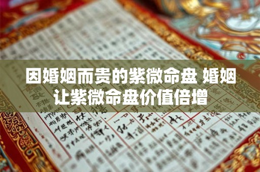 因婚姻而贵的紫微命盘 婚姻让紫微命盘价值倍增 因婚姻而贵的紫微命盘 婚姻让紫微命盘价值倍增