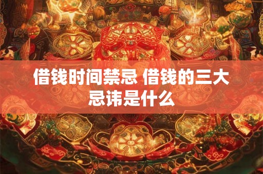 借钱时间禁忌 借钱的三大忌讳是什么