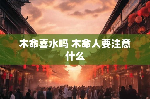 木命喜水吗 木命人要注意什么