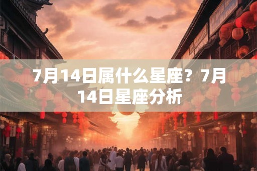 7月14日属什么星座？7月14日星座分析