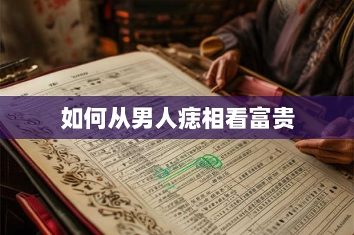 如何从男人痣相看富贵