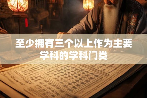 至少拥有三个以上作为主要学科的学科门类