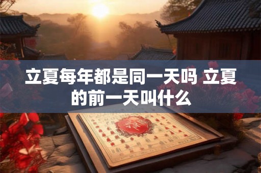 立夏每年都是同一天吗 立夏的前一天叫什么