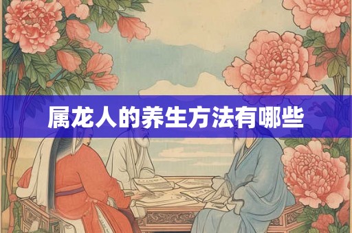 属龙人的养生方法有哪些