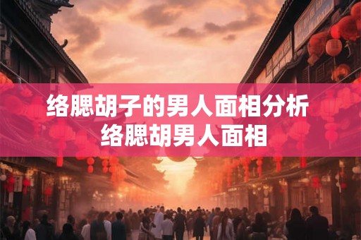 络腮胡子的男人面相分析  络腮胡男人面相