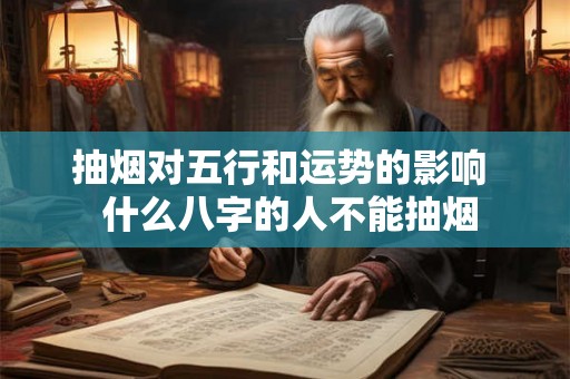 抽烟对五行和运势的影响  什么八字的人不能抽烟