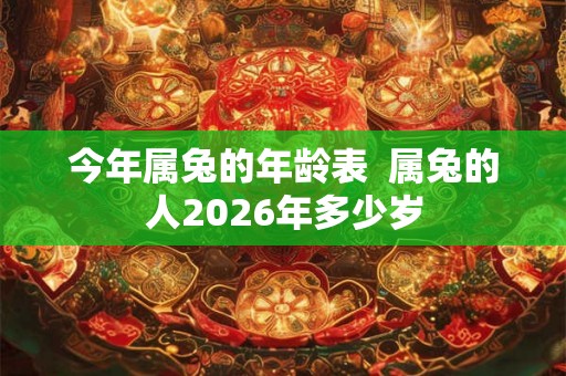 今年属兔的年龄表 属兔的人2026年多少岁 今年属兔的年龄表 属兔的人2026年多少岁