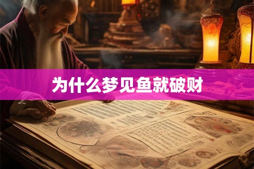 为什么梦见鱼就破财 为什么梦见鱼就破财