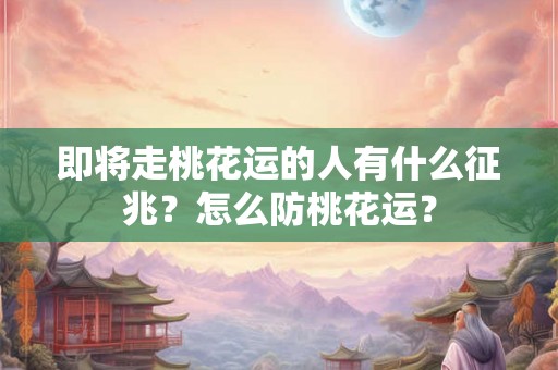 即将走桃花运的人有什么征兆？怎么防桃花运？