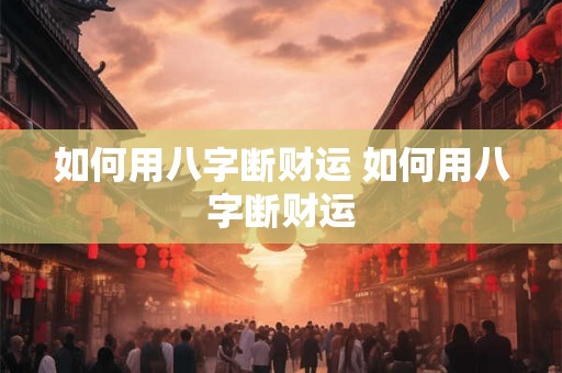 如何用八字断财运 如何用八字断财运 如何用八字断财运 如何用八字断财运