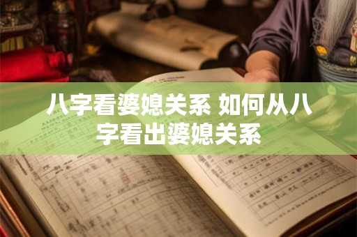 八字看婆媳关系 如何从八字看出婆媳关系