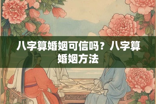八字算婚姻可信吗？八字算婚姻方法