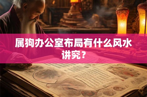 属狗办公室布局有什么风水讲究? 属狗办公室布局有什么风水讲究?