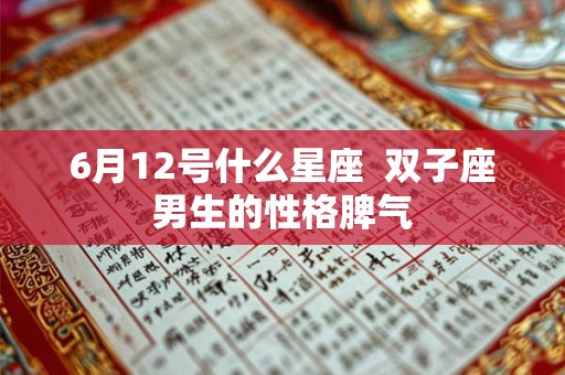 6月12号什么星座 双子座男生的性格脾气 6月12号什么星座 双子座男生的性格脾气
