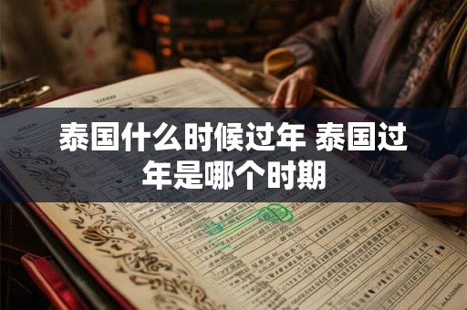 泰国什么时候过年 泰国过年是哪个时期