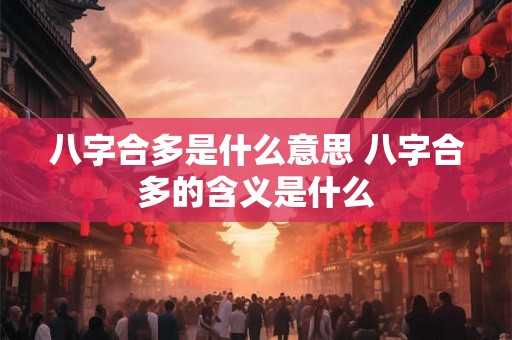 八字合多是什么意思 八字合多的含义是什么