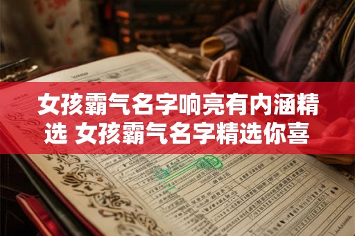 女孩霸气名字响亮有内涵精选 女孩霸气名字精选你喜欢哪个 女孩霸气名字响亮有内涵精选 女孩霸气名字精选你喜欢哪个