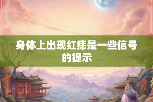 身体上出现红痣是一些信号的提示