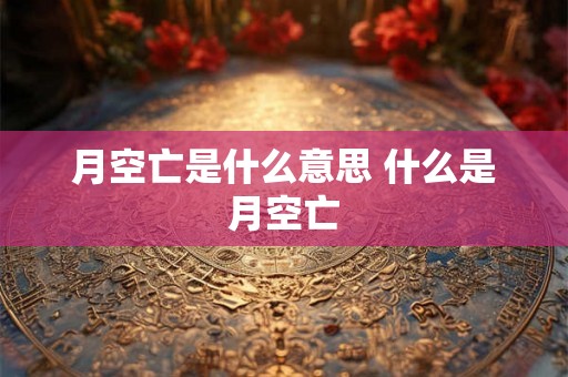 月空亡是什么意思 什么是月空亡 月空亡是什么意思 什么是月空亡