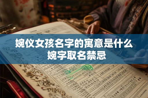 婉仪女孩名字的寓意是什么  婉字取名禁忌