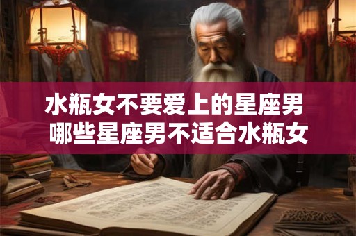 水瓶女不要爱上的星座男 哪些星座男不适合水瓶女
