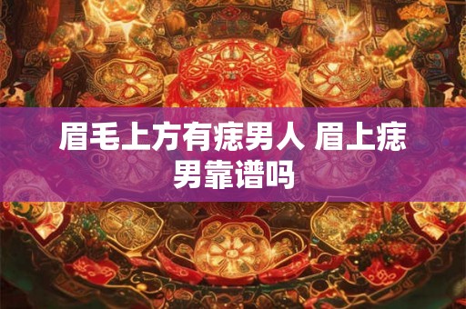 眉毛上方有痣男人 眉上痣男靠谱吗